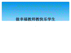 做幸福教师教快乐学生课件.ppt