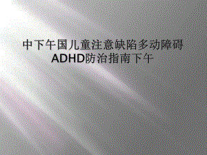 儿童注意缺陷多动障碍ADHD防治指南下午课件.ppt