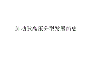 肺动脉高压分型发展简史课件.ppt