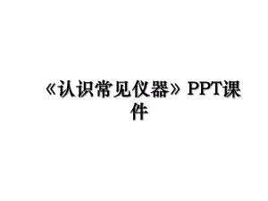 《认识常见仪器》课件.ppt