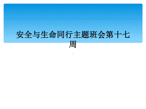 安全与生命同行主题班会第十七周课件.ppt