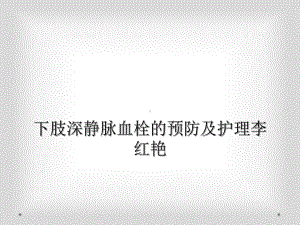 下肢深静脉血栓的预防及护理课件.ppt