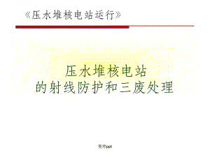 压水堆核电厂射线防护和三废处1课件.ppt