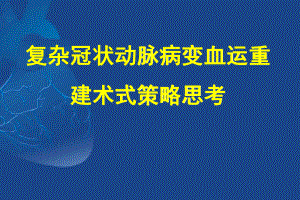 复杂冠状动脉病变血运重建术式策略思考课件.ppt