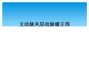 主动脉夹层动脉瘤王伟课件.ppt