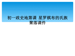 初一政史地第课-星罗棋布的氏族聚落课件.ppt