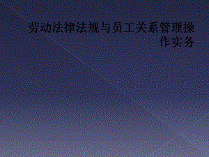 劳动法律法规与员工关系管理操作实务课件.ppt