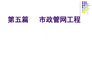 第五篇：市政管网工程(4课时)要点课件.ppt