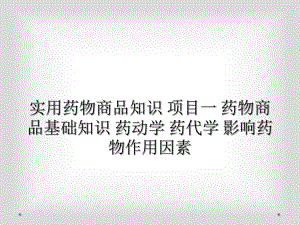 实用药物商品知识-项目一-药物商品基础知识-药动学-药代学-影响药物作用因素课件.ppt