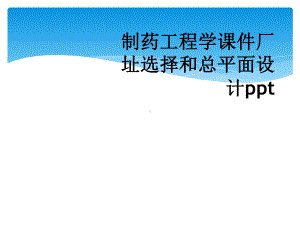 制药工程学课件厂址选择和总平面设计.ppt