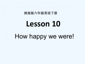 陕旅版六年级英语下册HowhappywewereLesson10课件.ppt（纯ppt,可能不含音视频素材）