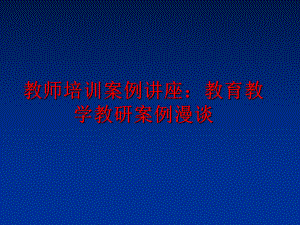 最新教师培训案例讲座：教育教学教研案例漫谈课件.ppt