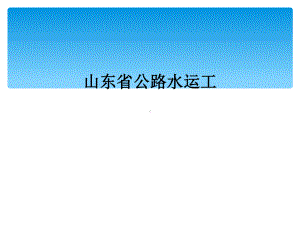 山东省公路水运工课件.ppt