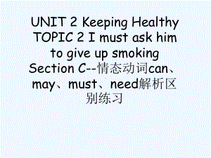 UNIT-2-TOPIC-2-Section-C-情态动词can、may、must、need解析区别练习课件.ppt（纯ppt,可能不含音视频素材）