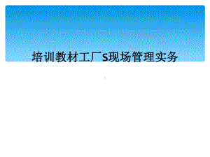 培训教材工厂S现场管理实务课件.ppt