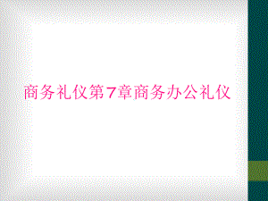 商务礼仪第7章商务办公礼仪课件.ppt