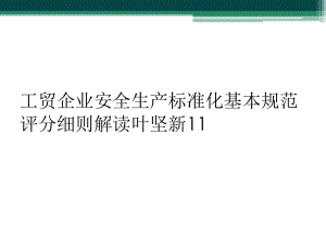 工贸企业安全生产标准化基本规范评分细则解读叶坚新11课件.ppt