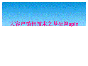 大客户销售技术之基础篇spin课件.ppt