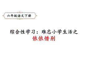 六年级下册语文课件综合性学习：难忘小学生活之依依惜别人教部编版.pptx