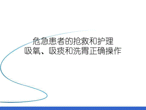 危急患者的抢救和护理吸氧、吸痰和洗胃正确操作课件.ppt