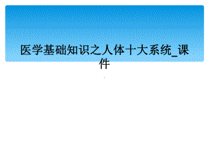 医学基础知识之人体十大系统课件.ppt