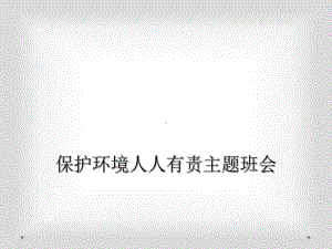 保护环境人人有责主题班会课件.ppt