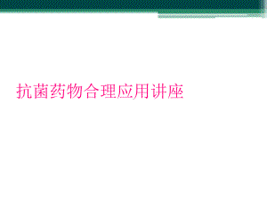 抗菌药物合理应用讲座课件.ppt