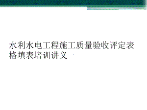 水利水电工程施工质量验收评定表格填表培训讲义课件.ppt