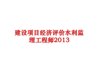 最新建设项目经济评价水利监理工程师课件.ppt