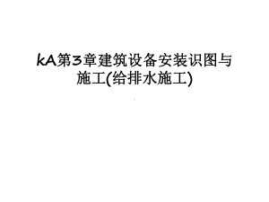 最新kA第3章建筑设备安装识图与施工(给排水施工)课件.ppt