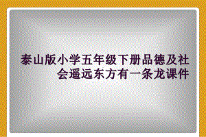 泰山版小学五年级下册品德及社会遥远东方有一条龙课件.ppt