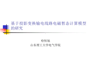 基于投影变换输电线路电磁暂态计算模型的研究课件.ppt