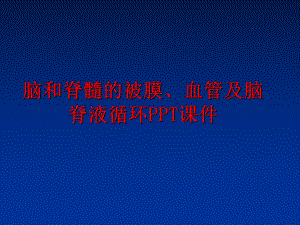 最新脑和脊髓的被膜、血管及脑脊液循环课件.ppt