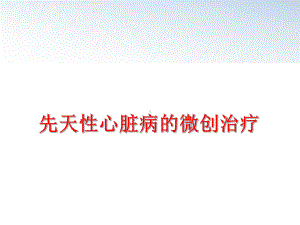 最新先天性心脏病的微创治疗课件.ppt