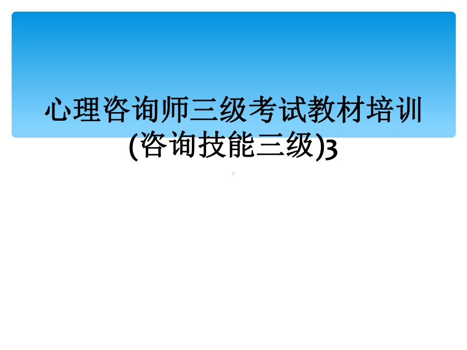 心理咨询师三级考试教材培训(咨询技能三级)3课件.ppt_第1页