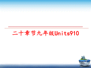 最新二十章节九年级Units910课件.ppt（纯ppt,可能不含音视频素材）