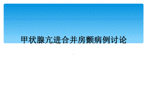 甲状腺亢进合并房颤病例讨论课件.ppt