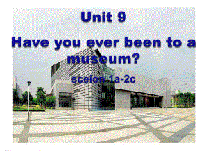 第一课时-unit-9-have-you-ever-been-to-a-museum课件.ppt（纯ppt,可能不含音视频素材）