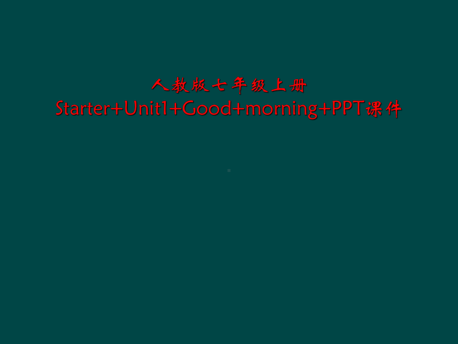 人教版七年级上册Starter+Unit1+Good+morning+课件.ppt（纯ppt,可能不含音视频素材）_第1页