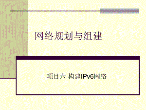 项目六-构建IPv6网络课件.ppt