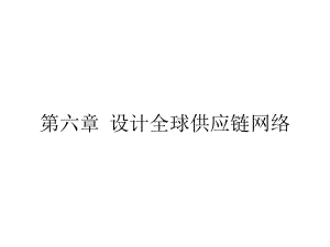 第六章-设计全球供应链网络-(《供应链管理》课件).pptx