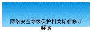 网络安全等级保护相关标准修订解读课件.ppt