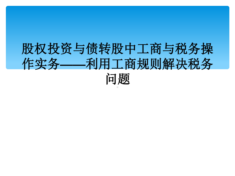 股权投资与债转股中工商与税务操作实务-利用工商规则解决税务问题课件.ppt_第1页