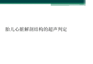 胎儿心脏解剖结构的超声判定课件.ppt