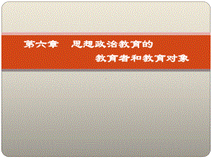 第六章-思想政治教育的教育者和教育对象-(《思想政治教育学原理》课件).pptx