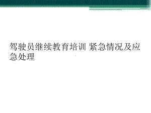 驾驶员继续教育培训-紧急情况及应急处理课件.ppt