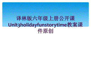 译林版六年级上册公开课Unit3holidayfunstorytime教案课件原创.ppt（纯ppt,可能不含音视频素材）