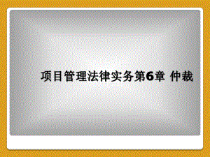 项目管理法律实务第6章-仲裁课件.ppt