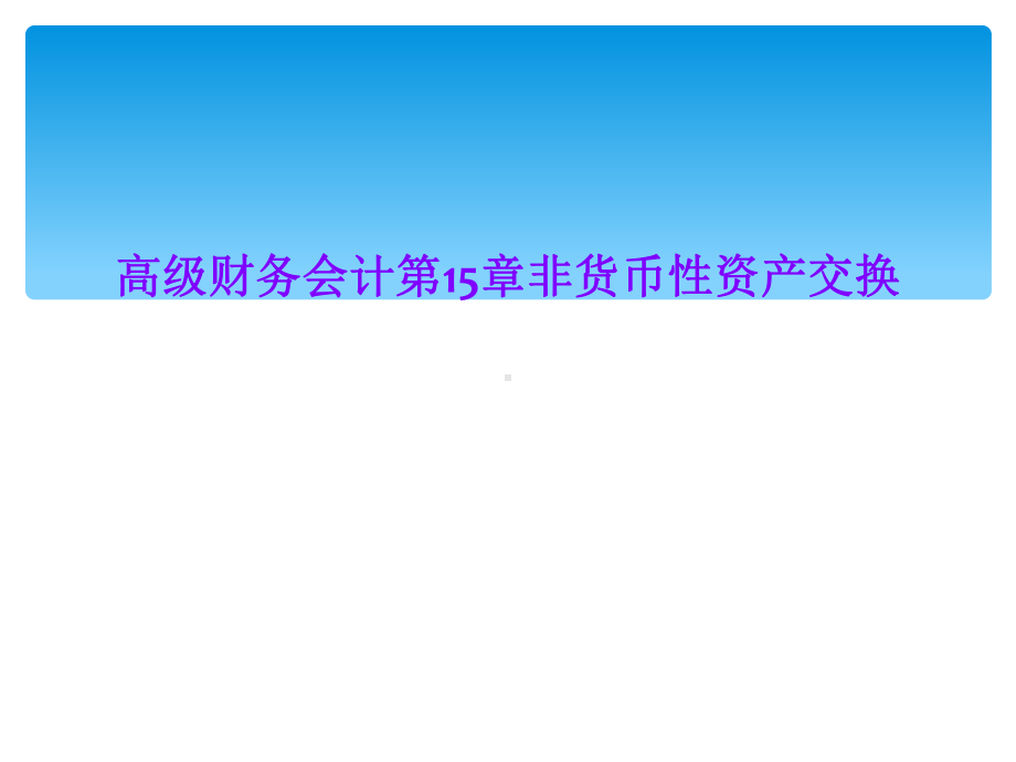 高级财务会计第15章非货币性资产交换课件.ppt_第1页