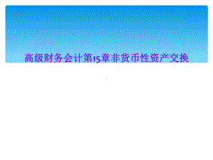 高级财务会计第15章非货币性资产交换课件.ppt